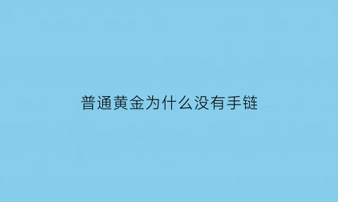 普通黄金为什么没有手链