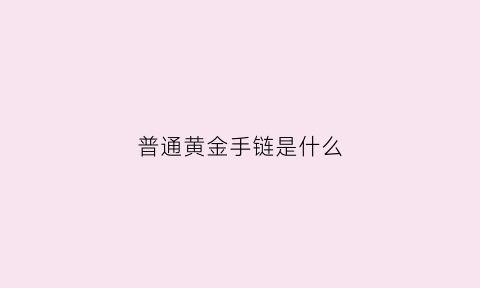 普通黄金手链是什么