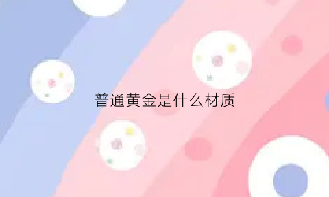 普通黄金是什么材质