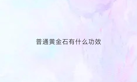 普通黄金石有什么功效