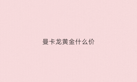 曼卡龙黄金什么价