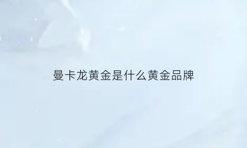 曼卡龙黄金是什么黄金品牌