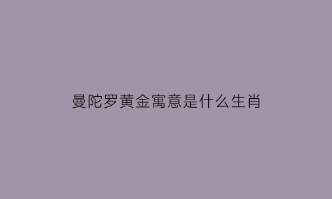 曼陀罗黄金寓意是什么生肖(曼陀罗的寓意是什么)