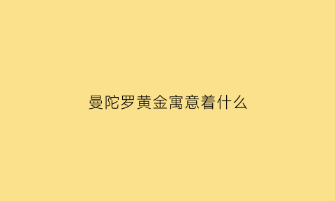 曼陀罗黄金寓意着什么(曼陀罗值钱吗)