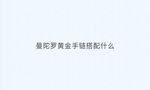 曼陀罗黄金手链搭配什么(曼陀罗黄金手链搭配什么珠子)