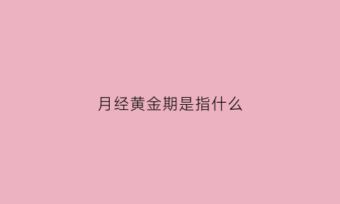 月经黄金期是指什么