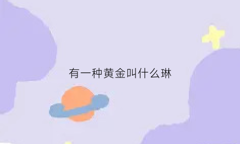 有一种黄金叫什么琳(有一种黄金叫什么金)