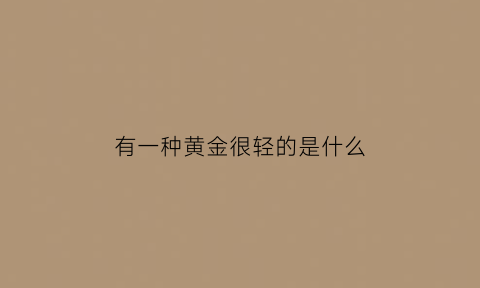 有一种黄金很轻的是什么(有些黄金很轻)