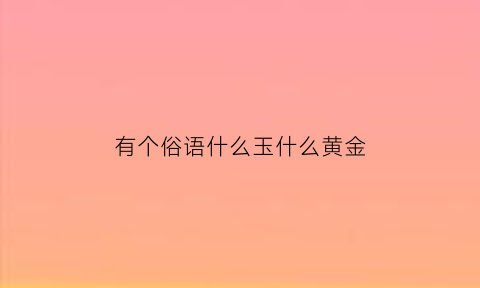 有个俗语什么玉什么黄金