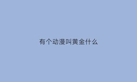 有个动漫叫黄金什么(黄金动漫头像)