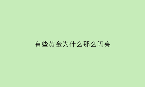 有些黄金为什么那么闪亮(为什么有些黄金很亮)