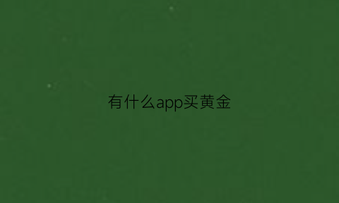 有什么app买黄金(什么软件可以买黄金首饰)