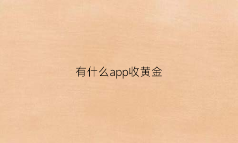 有什么app收黄金(收黄金的app)