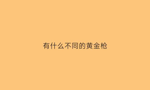 有什么不同的黄金枪(黄金枪长什么样子)