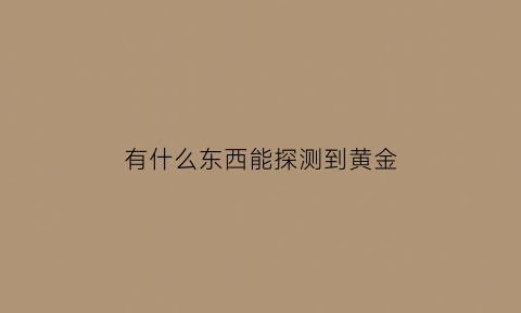 有什么东西能探测到黄金