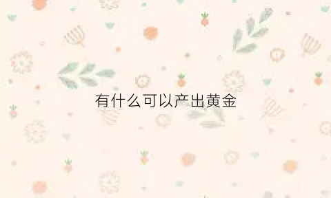 有什么可以产出黄金