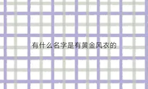 有什么名字是有黄金风衣的(有黄金风衣的人名字)