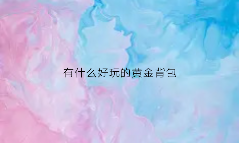 有什么好玩的黄金背包