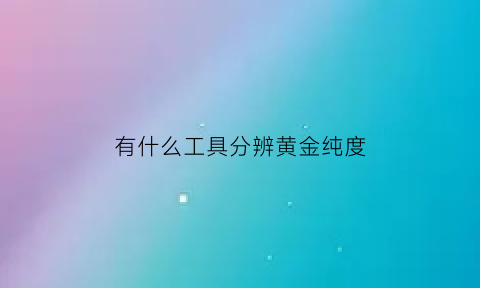 有什么工具分辨黄金纯度