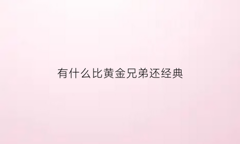 有什么比黄金兄弟还经典