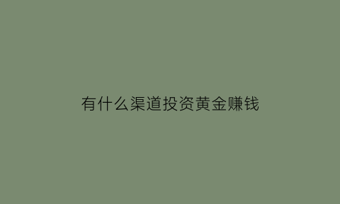 有什么渠道投资黄金赚钱