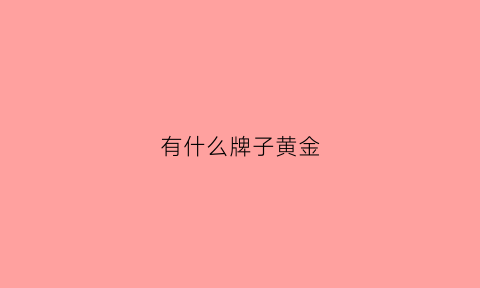 有什么牌子黄金(有什么牌子黄金好)