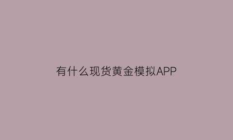 有什么现货黄金模拟APP