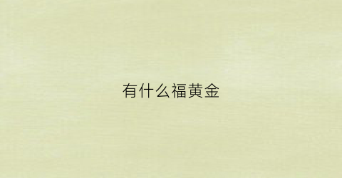 有什么福黄金(黄金带福字的寓意)