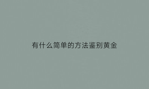 有什么简单的方法鉴别黄金