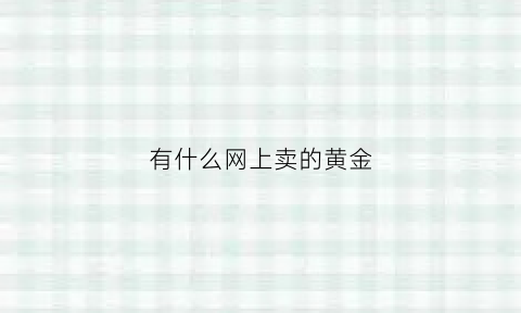 有什么网上卖的黄金(有什么网上卖的黄金纯度高)