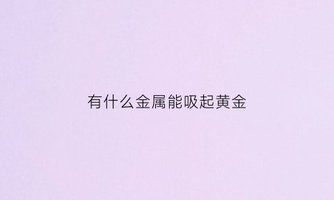 有什么金属能吸起黄金