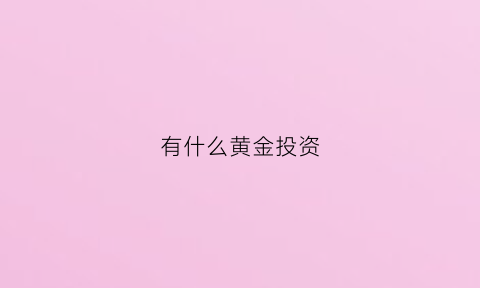 有什么黄金投资(有什么黄金投资项目)