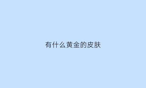 有什么黄金的皮肤