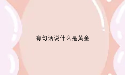 有句话说什么是黄金