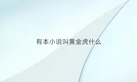 有本小说叫黄金虎什么(黄金虎能长多大)