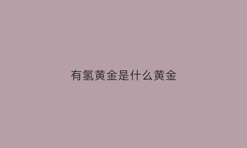 有氢黄金是什么黄金