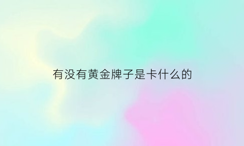 有没有黄金牌子是卡什么的(黄金牌子的标志)