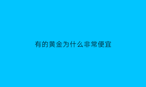 有的黄金为什么非常便宜(有些黄金为什么那么便宜)