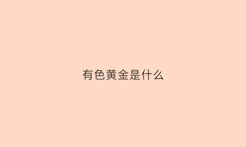 有色黄金是什么