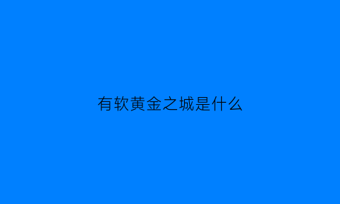 有软黄金之城是什么(有软黄金之称的是)