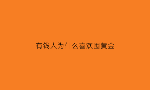 有钱人为什么喜欢囤黄金