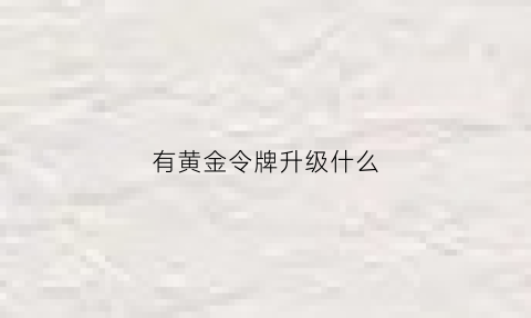 有黄金令牌升级什么