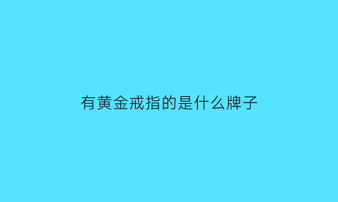 有黄金戒指的是什么牌子(中国黄金的戒指里边有品牌标志)