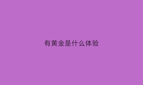 有黄金是什么体验(有没有黄金)