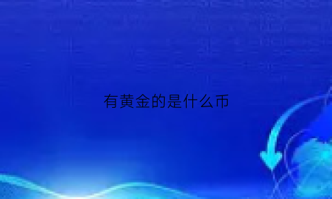 有黄金的是什么币(有黄金是什么意思)