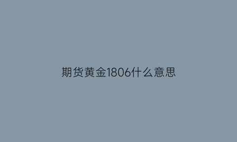 期货黄金1806什么意思