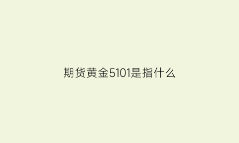 期货黄金5101是指什么