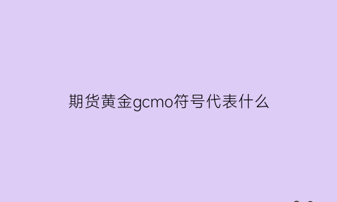 期货黄金gcmo符号代表什么