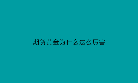 期货黄金为什么这么厉害(黄金期货大涨为什么黄金股票不涨)