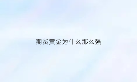 期货黄金为什么那么强(黄金的期货价格为什么高于现货)